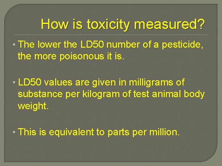 How is toxicity measured? • The lower the LD 50 number of a pesticide,