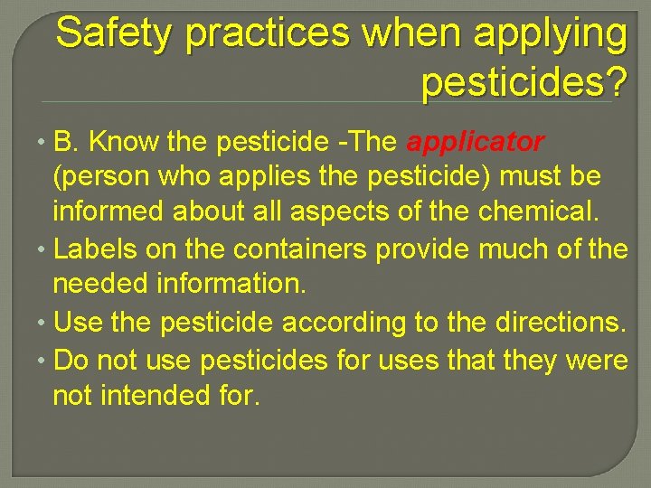 Safety practices when applying pesticides? • B. Know the pesticide -The applicator (person who