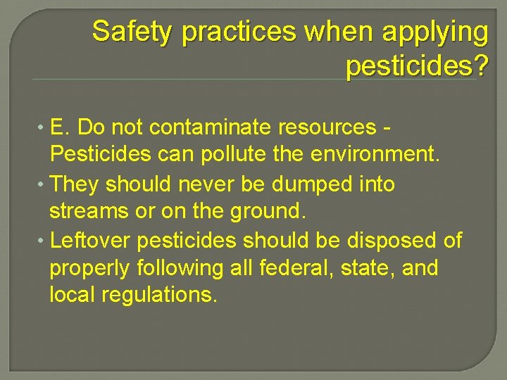 Safety practices when applying pesticides? • E. Do not contaminate resources - Pesticides can