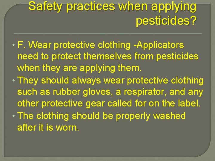 Safety practices when applying pesticides? • F. Wear protective clothing -Applicators need to protect