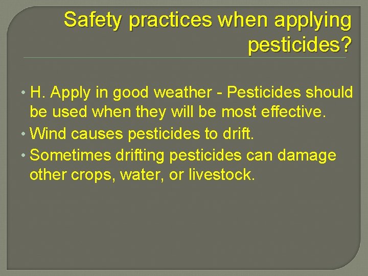Safety practices when applying pesticides? • H. Apply in good weather - Pesticides should