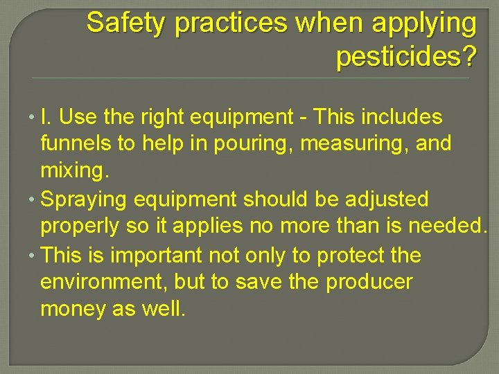 Safety practices when applying pesticides? • I. Use the right equipment - This includes