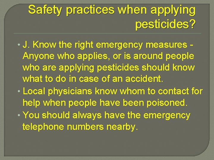 Safety practices when applying pesticides? • J. Know the right emergency measures - Anyone