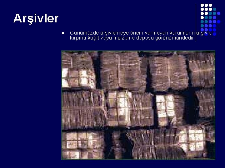 Arşivler l Günümüzde arşivlemeye önem vermeyen kurumların arşivleri kırpıntı kağıt veya malzeme deposu görünümündedir: