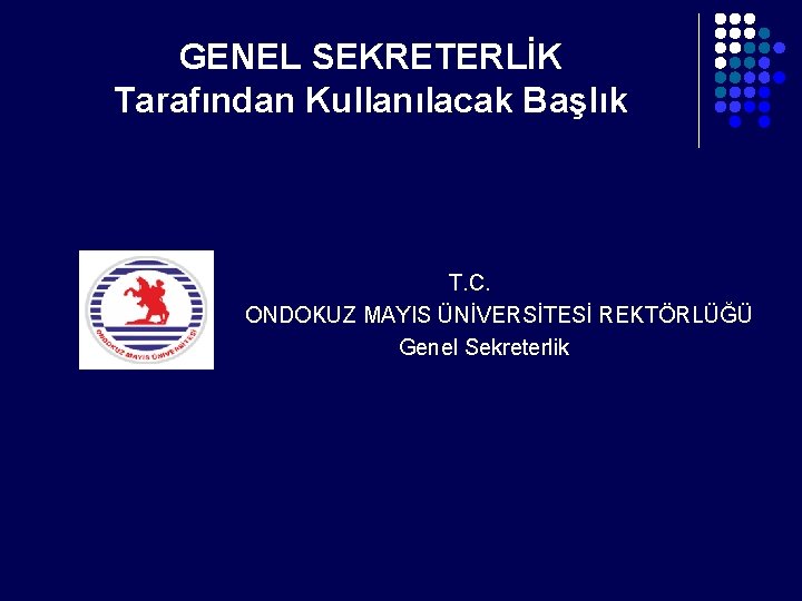 GENEL SEKRETERLİK Tarafından Kullanılacak Başlık T. C. ONDOKUZ MAYIS ÜNİVERSİTESİ REKTÖRLÜĞÜ Genel Sekreterlik 