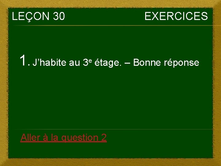 LEÇON 30 EXERCICES 1. J’habite au 3 e étage. – Bonne réponse Aller à LEÇON 30 EXERCICES 1. J’habite au 3 e étage. – Bonne réponse Aller à