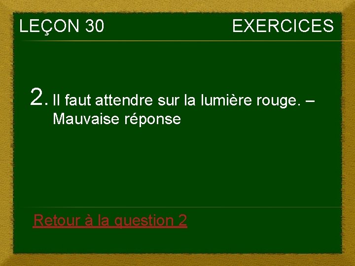 LEÇON 30 EXERCICES 2. Il faut attendre sur la lumière rouge. – Mauvaise réponse LEÇON 30 EXERCICES 2. Il faut attendre sur la lumière rouge. – Mauvaise réponse