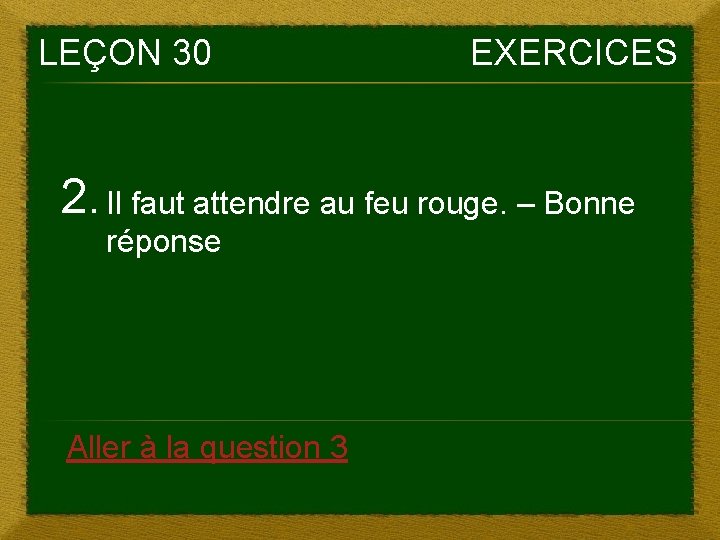 LEÇON 30 EXERCICES 2. Il faut attendre au feu rouge. – Bonne réponse Aller LEÇON 30 EXERCICES 2. Il faut attendre au feu rouge. – Bonne réponse Aller