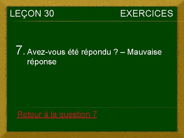 LEÇON 30 EXERCICES 7. Avez-vous été répondu ? – Mauvaise réponse Retour à la LEÇON 30 EXERCICES 7. Avez-vous été répondu ? – Mauvaise réponse Retour à la