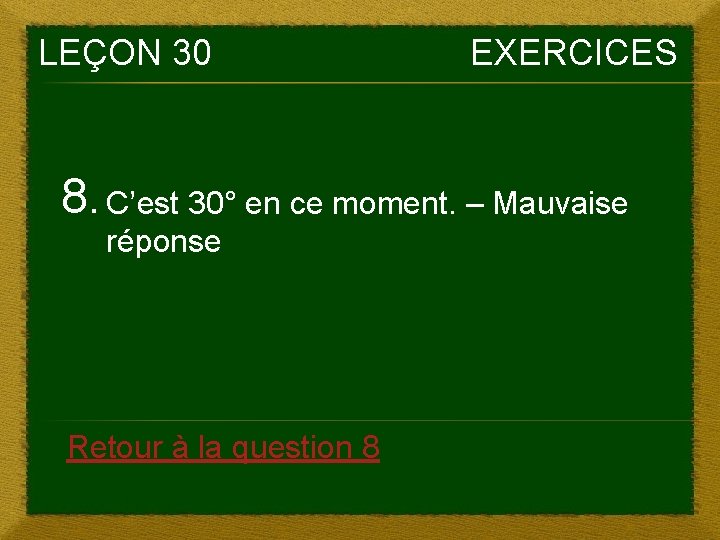 LEÇON 30 EXERCICES 8. C’est 30° en ce moment. – Mauvaise réponse Retour à LEÇON 30 EXERCICES 8. C’est 30° en ce moment. – Mauvaise réponse Retour à