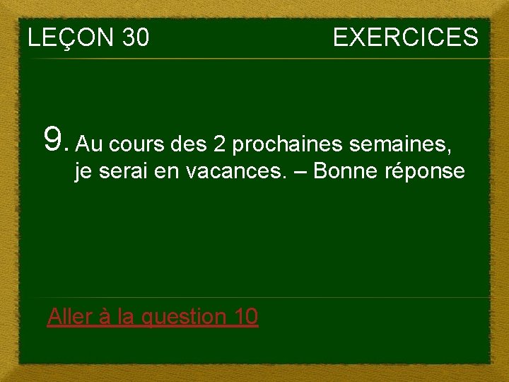 LEÇON 30 EXERCICES 9. Au cours des 2 prochaines semaines, je serai en vacances. LEÇON 30 EXERCICES 9. Au cours des 2 prochaines semaines, je serai en vacances.