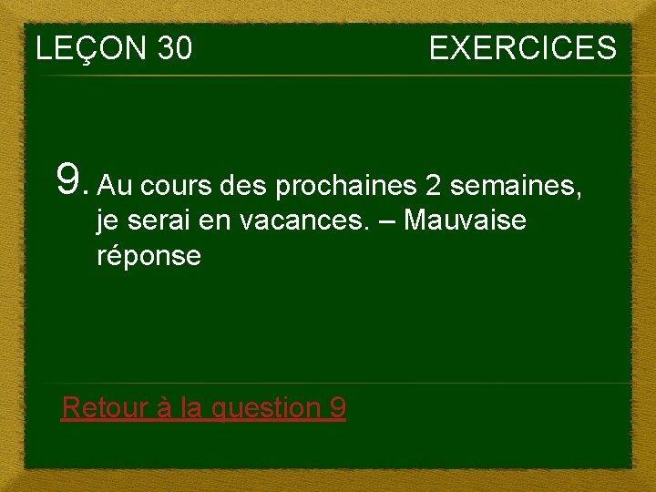 LEÇON 30 EXERCICES 9. Au cours des prochaines 2 semaines, je serai en vacances. LEÇON 30 EXERCICES 9. Au cours des prochaines 2 semaines, je serai en vacances.
