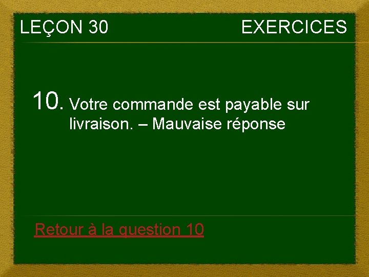 LEÇON 30 EXERCICES 10. Votre commande est payable sur livraison. – Mauvaise réponse Retour LEÇON 30 EXERCICES 10. Votre commande est payable sur livraison. – Mauvaise réponse Retour