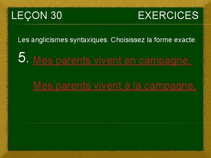LEÇON 30 EXERCICES Les anglicismes syntaxiques. Choisissez la forme exacte. 5. Mes parents vivent LEÇON 30 EXERCICES Les anglicismes syntaxiques. Choisissez la forme exacte. 5. Mes parents vivent