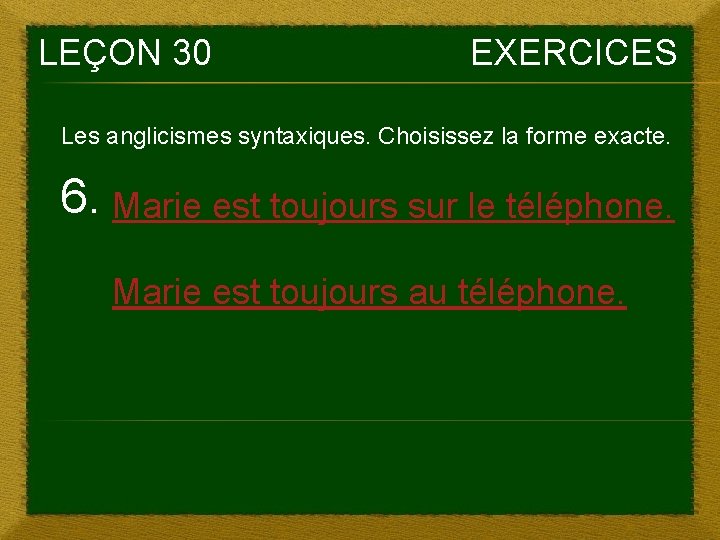 LEÇON 30 EXERCICES Les anglicismes syntaxiques. Choisissez la forme exacte. 6. Marie est toujours LEÇON 30 EXERCICES Les anglicismes syntaxiques. Choisissez la forme exacte. 6. Marie est toujours