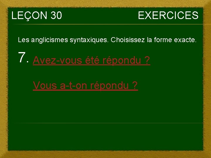 LEÇON 30 EXERCICES Les anglicismes syntaxiques. Choisissez la forme exacte. 7. Avez-vous été répondu LEÇON 30 EXERCICES Les anglicismes syntaxiques. Choisissez la forme exacte. 7. Avez-vous été répondu