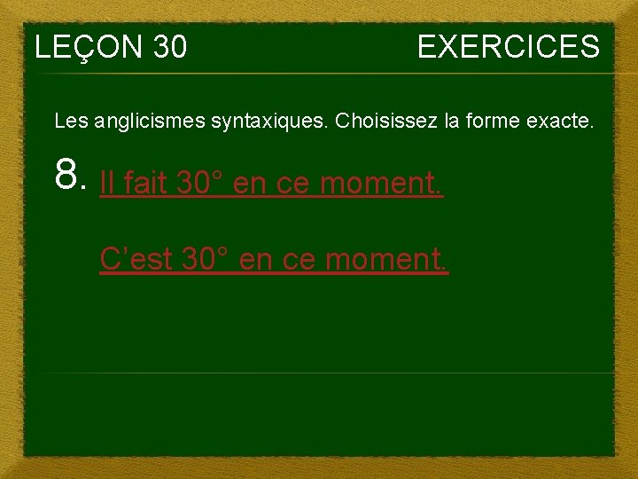 LEÇON 30 EXERCICES Les anglicismes syntaxiques. Choisissez la forme exacte. 8. Il fait 30° LEÇON 30 EXERCICES Les anglicismes syntaxiques. Choisissez la forme exacte. 8. Il fait 30°