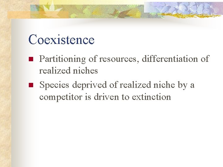 Coexistence n n Partitioning of resources, differentiation of realized niches Species deprived of realized