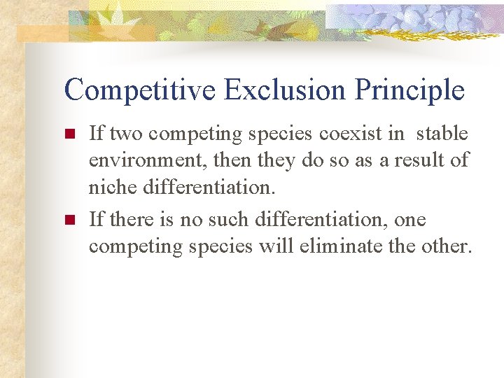 Competitive Exclusion Principle n n If two competing species coexist in stable environment, then