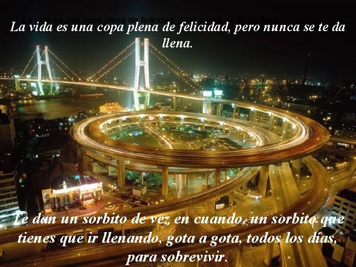 La vida es una copa plena de felicidad, pero nunca se te da llena.