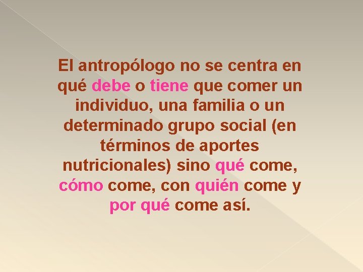 El antropólogo no se centra en qué debe o tiene que comer un individuo,