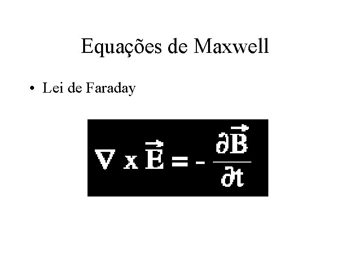 Equações de Maxwell • Lei de Faraday Equações de Maxwell • Lei de Faraday