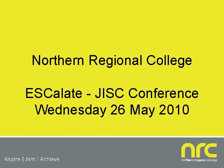 Northern Regional College ESCalate - JISC Conference Wednesday 26 May 2010 