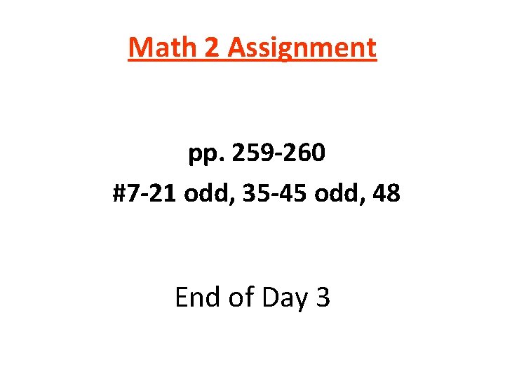 Math 2 Assignment pp. 259 -260 #7 -21 odd, 35 -45 odd, 48 End