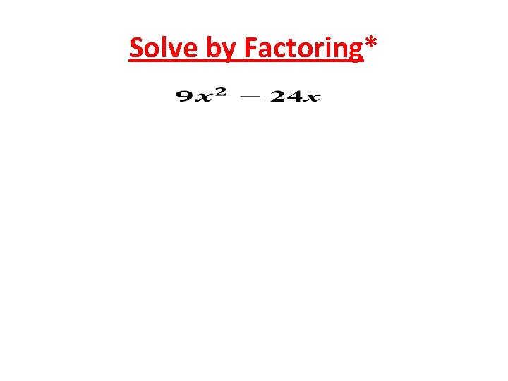 Solve by Factoring* 
