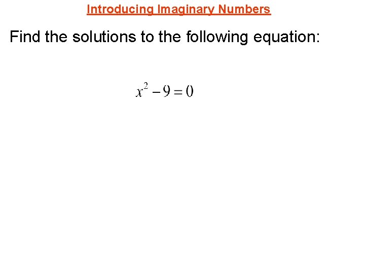 Introducing Imaginary Numbers Find the solutions to the following equation: 