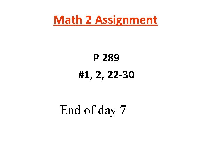 Math 2 Assignment P 289 #1, 2, 22 -30 End of day 7 