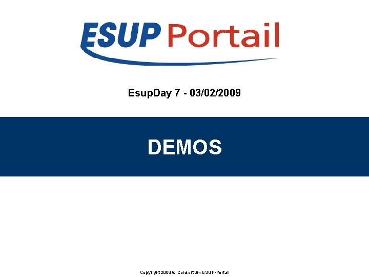 Esup. Day 7 - 03/02/2009 DEMOS Copyright 2008 © Consortium ESUP-Portail Esup. Day 7 - 03/02/2009 DEMOS Copyright 2008 © Consortium ESUP-Portail