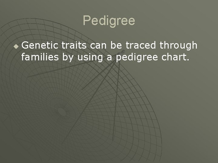 Pedigree u Genetic traits can be traced through families by using a pedigree chart.