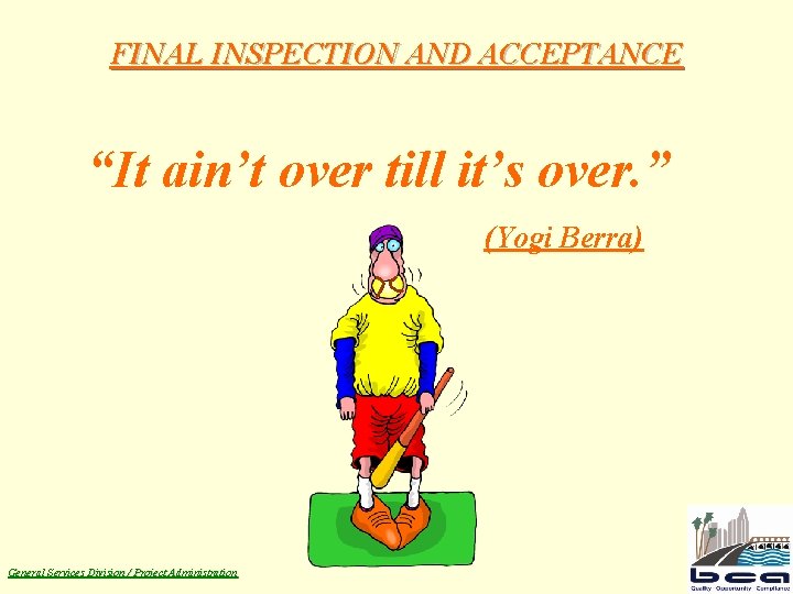 FINAL INSPECTION AND ACCEPTANCE “It ain’t over till it’s over. ” (Yogi Berra) General