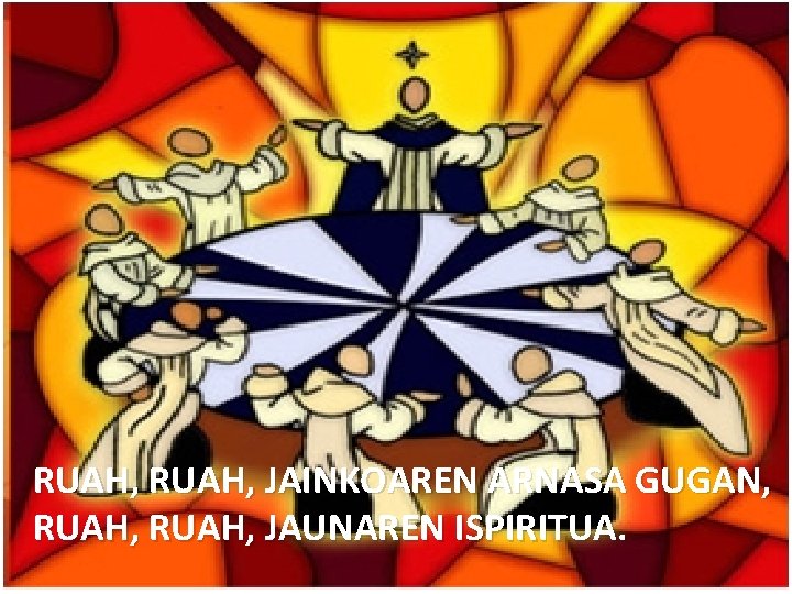 RUAH, JAINKOAREN ARNASA GUGAN, RUAH, JAUNAREN ISPIRITUA. 