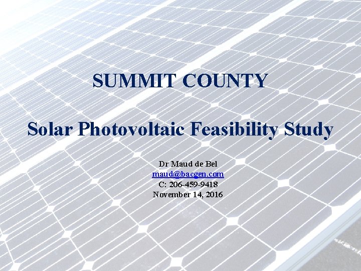 SUMMIT COUNTY Solar Photovoltaic Feasibility Study Dr Maud de Bel maud@bacgen. com C: 206