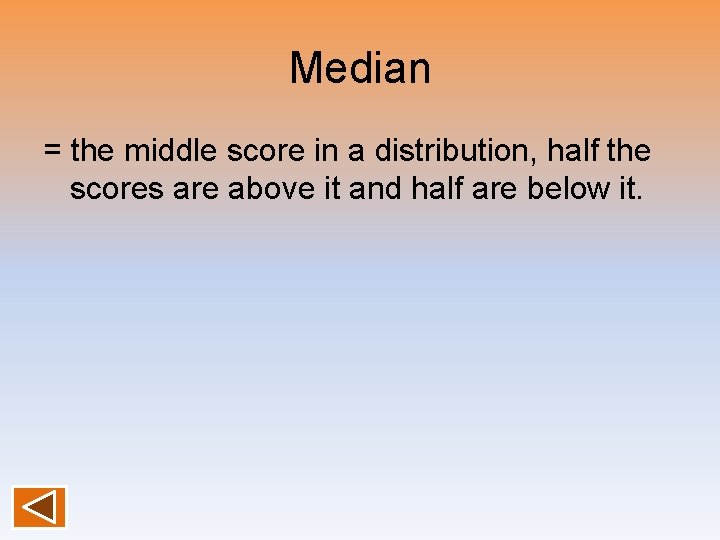 Median = the middle score in a distribution, half the scores are above it