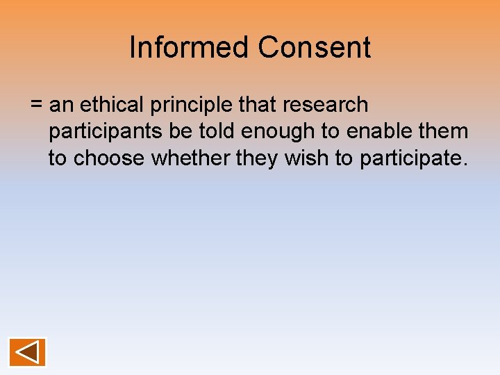 Informed Consent = an ethical principle that research participants be told enough to enable