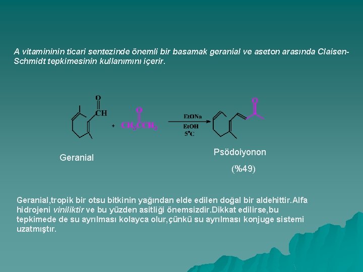 A vitamininin ticari sentezinde önemli bir basamak geranial ve aseton arasında Claisen. Schmidt tepkimesinin