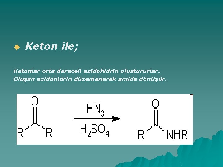 u Keton ile; Ketonlar orta dereceli azidohidrin olustururlar. Oluşan azidohidrin düzenlenerek amide dönüşür. 