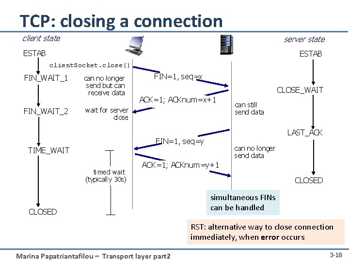 TCP: closing a connection client state server state ESTAB client. Socket. close() FIN_WAIT_1 FIN_WAIT_2
