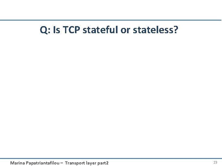 Q: Is TCP stateful or stateless? Marina Papatriantafilou – Transport layer part 2 23