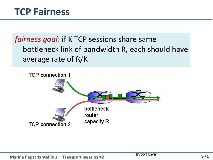 TCP Fairness fairness goal: if K TCP sessions share same bottleneck link of bandwidth