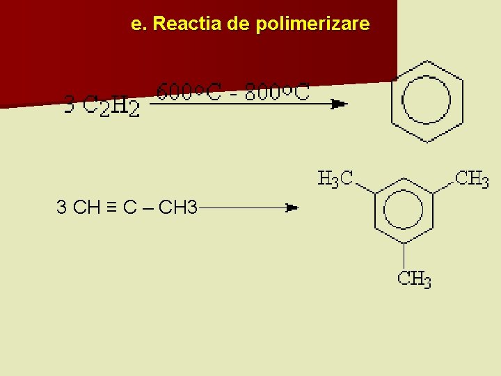 e. Reactia de polimerizare 3 CH ≡ C – CH 3 