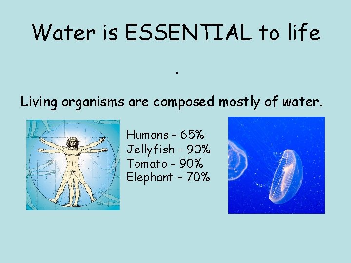 Water is ESSENTIAL to life. Living organisms are composed mostly of water. Humans –