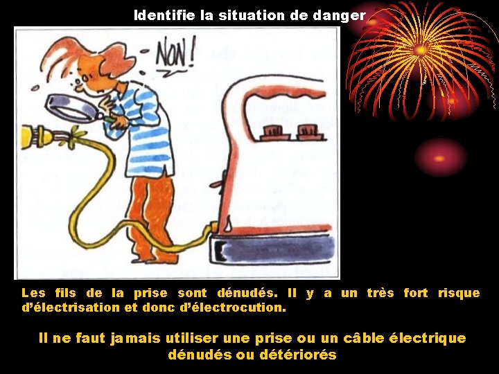 Identifie la situation de danger Les fils de la prise sont dénudés. Il y
