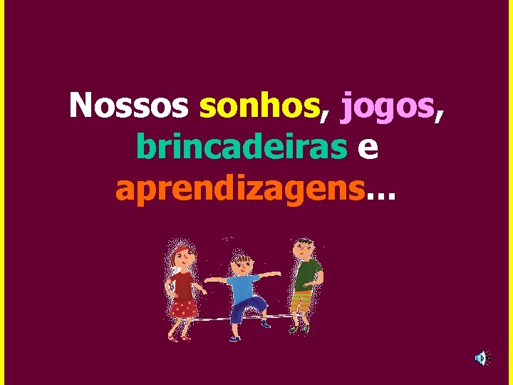 Nossos sonhos, jogos, brincadeiras e aprendizagens. . . 