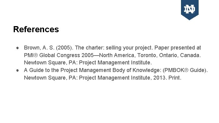 References ● Brown, A. S. (2005). The charter: selling your project. Paper presented at