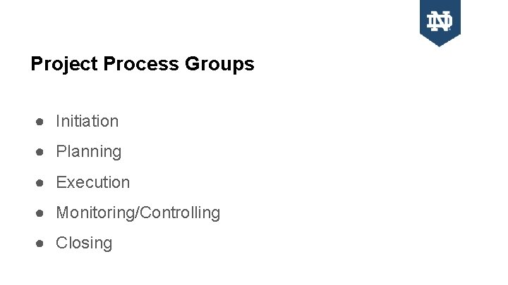 Project Process Groups ● Initiation ● Planning ● Execution ● Monitoring/Controlling ● Closing 