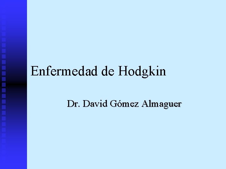 Enfermedad de Hodgkin Dr. David Gómez Almaguer 